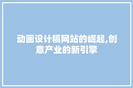 动画设计稿网站的崛起,创意产业的新引擎 动画设计稿网站的崛起,创意产业的新引擎 百度SEO