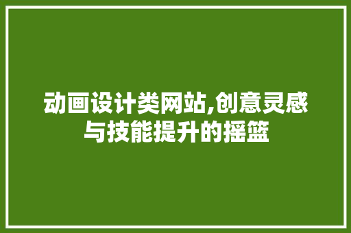 动画设计类网站,创意灵感与技能提升的摇篮