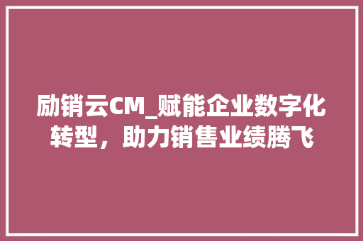 励销云CM_赋能企业数字化转型，助力销售业绩腾飞
