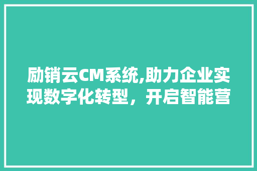 励销云CM系统,助力企业实现数字化转型，开启智能营销新时代