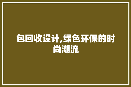 包回收设计,绿色环保的时尚潮流