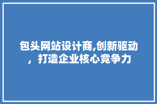 包头网站设计商,创新驱动，打造企业核心竞争力 包头网站设计商,创新驱动，打造企业核心竞争力 SEO关键词