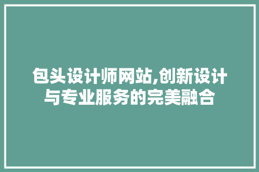 包头设计师网站,创新设计与专业服务的完美融合