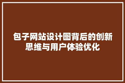 包子网站设计图背后的创新思维与用户体验优化