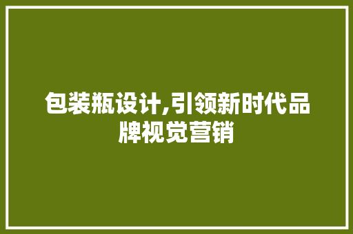 包装瓶设计,引领新时代品牌视觉营销