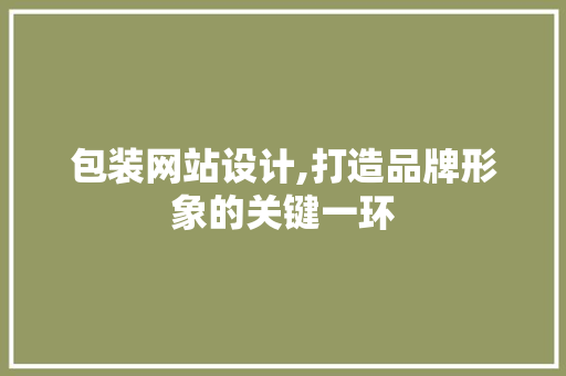 包装网站设计,打造品牌形象的关键一环 包装网站设计,打造品牌形象的关键一环 神马SEO