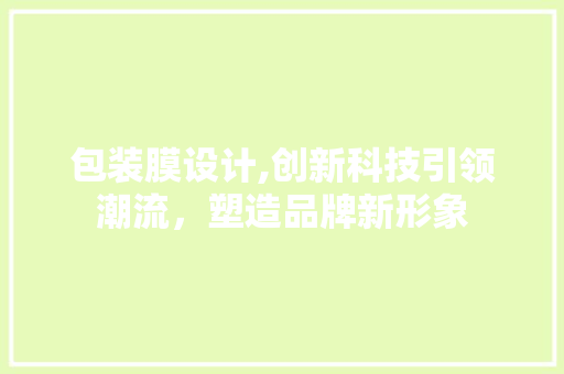 包装膜设计,创新科技引领潮流，塑造品牌新形象