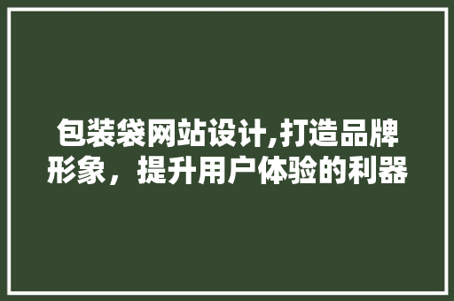 包装袋网站设计,打造品牌形象，提升用户体验的利器 包装袋网站设计,打造品牌形象，提升用户体验的利器 百度SEO