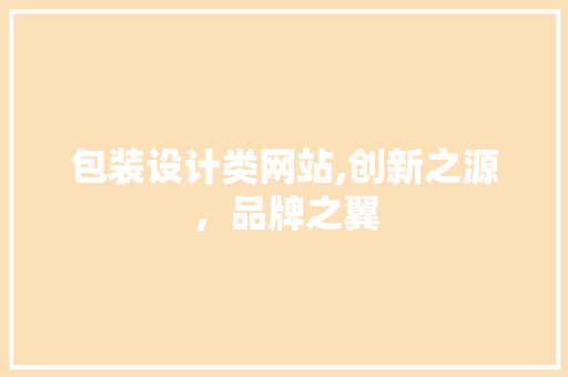 包装设计类网站,创新之源，品牌之翼