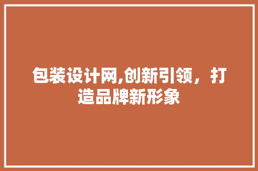 包装设计网,创新引领，打造品牌新形象 包装设计网,创新引领，打造品牌新形象 神马SEO