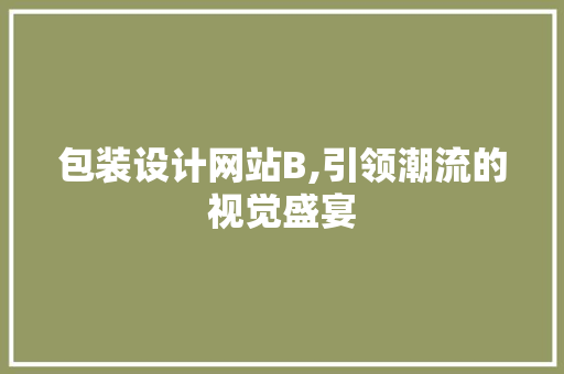包装设计网站B,引领潮流的视觉盛宴 包装设计网站B,引领潮流的视觉盛宴 网站建设公司