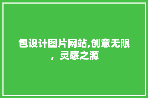 包设计图片网站,创意无限，灵感之源 包设计图片网站,创意无限，灵感之源 神马SEO