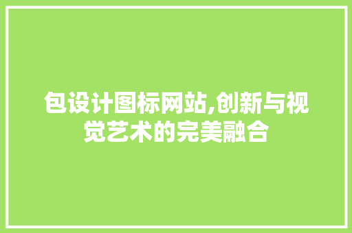 包设计图标网站,创新与视觉艺术的完美融合