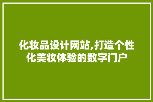 化妆品设计网站,打造个性化美妆体验的数字门户 化妆品设计网站,打造个性化美妆体验的数字门户 必应SEO