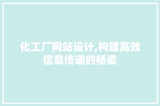 化工厂网站设计,构建高效信息传递的桥梁 化工厂网站设计,构建高效信息传递的桥梁 神马SEO