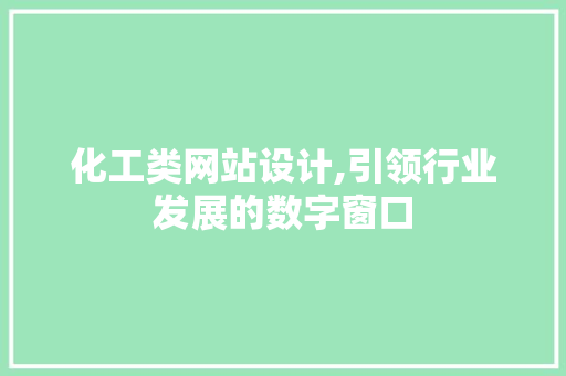 化工类网站设计,引领行业发展的数字窗口