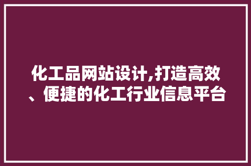 化工品网站设计,打造高效、便捷的化工行业信息平台 化工品网站设计,打造高效、便捷的化工行业信息平台 网站建设公司