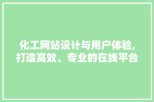 化工网站设计与用户体验,打造高效、专业的在线平台 化工网站设计与用户体验,打造高效、专业的在线平台 搜狗SEO