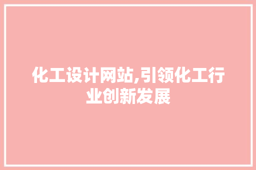 化工设计网站,引领化工行业创新发展 化工设计网站,引领化工行业创新发展 必应SEO