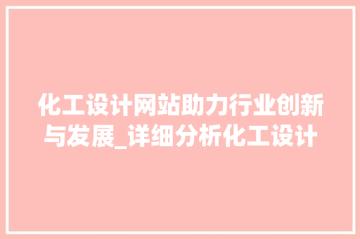 化工设计网站助力行业创新与发展_详细分析化工设计领域的未来趋势 化工设计网站助力行业创新与发展_详细分析化工设计领域的未来趋势 百度SEO