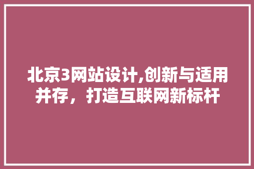 北京3网站设计,创新与适用并存，打造互联网新标杆