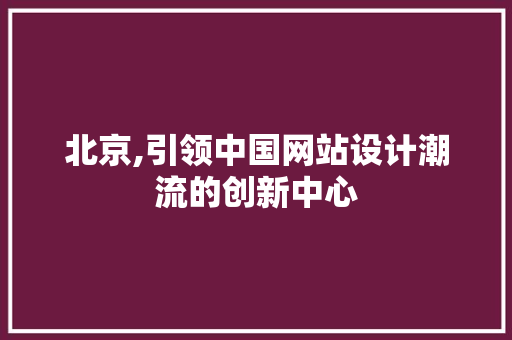 北京,引领中国网站设计潮流的创新中心 北京,引领中国网站设计潮流的创新中心 搜狗SEO