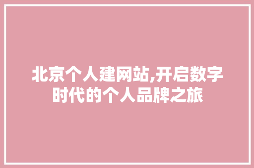 北京个人建网站,开启数字时代的个人品牌之旅