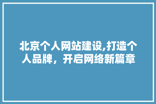 北京个人网站建设,打造个人品牌，开启网络新篇章