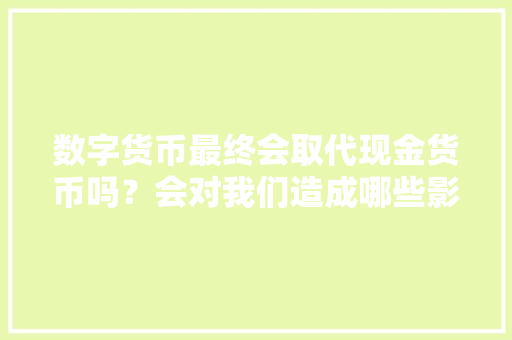数字货币最终会取代现金货币吗?会对我们造成哪些影响,新网域名为什么退费了。 百度SEO 数字货币最终会取代现金货币吗?会对我们造成哪些影响,新网域名为什么退费了。 数字货币最终会取代现金货币吗?会对我们造成哪些影响,新网域名为什么退费了。 百度SEO