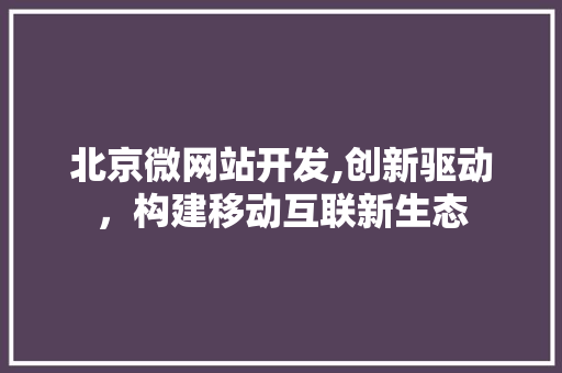 北京微网站开发,创新驱动，构建移动互联新生态