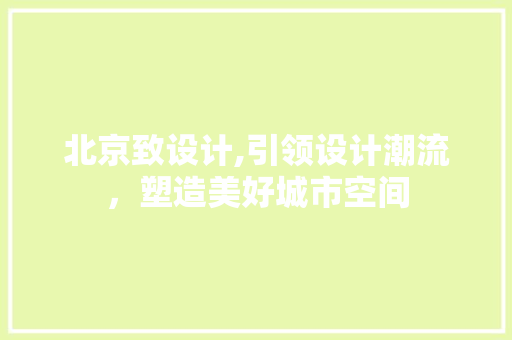 北京致设计,引领设计潮流，塑造美好城市空间