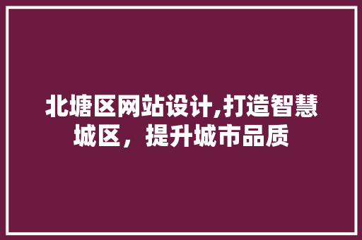 北塘区网站设计,打造智慧城区，提升城市品质 北塘区网站设计,打造智慧城区，提升城市品质 神马SEO