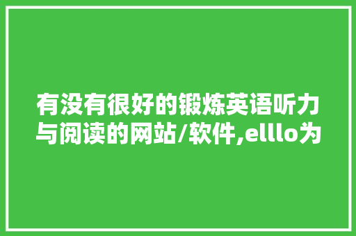 有没有很好的锻炼英语听力与阅读的网站/软件,elllo为什么听不了。