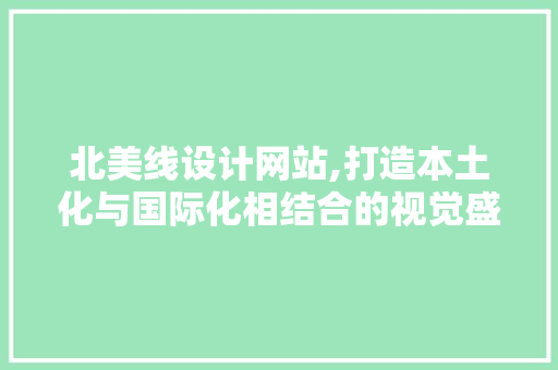 北美线设计网站,打造本土化与国际化相结合的视觉盛宴 北美线设计网站,打造本土化与国际化相结合的视觉盛宴 百度SEO