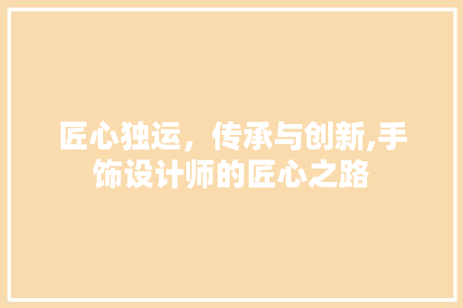 匠心独运，传承与创新,手饰设计师的匠心之路