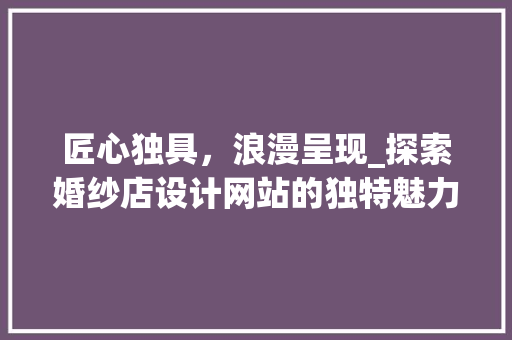 匠心独具，浪漫呈现_探索婚纱店设计网站的独特魅力 匠心独具，浪漫呈现_探索婚纱店设计网站的独特魅力 百度SEO