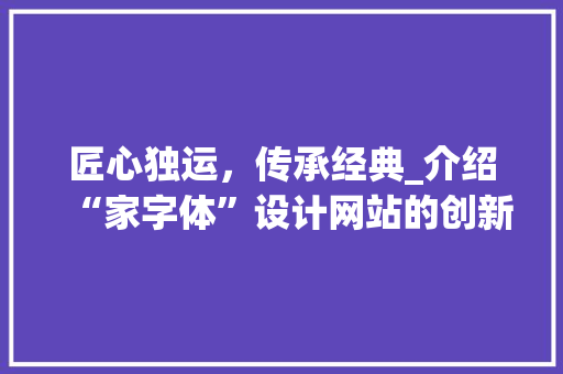 匠心独运，传承经典_介绍“家字体”设计网站的创新与魅力