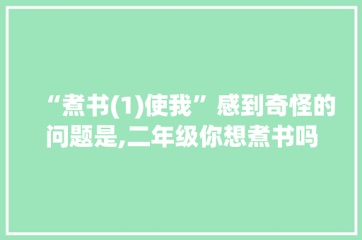 “煮书(1)使我”感到奇怪的问题是,二年级你想煮书吗为什么写作文。 百度SEO “煮书(1)使我”感到奇怪的问题是,二年级你想煮书吗为什么写作文。 “煮书(1)使我”感到奇怪的问题是,二年级你想煮书吗为什么写作文。 百度SEO
