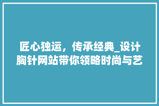 匠心独运，传承经典_设计胸针网站带你领略时尚与艺术的完美融合