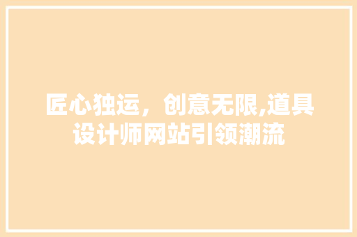 匠心独运，创意无限,道具设计师网站引领潮流