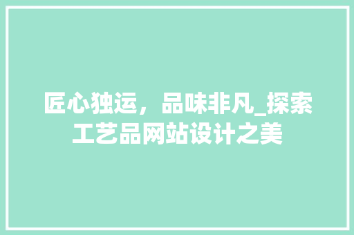 匠心独运，品味非凡_探索工艺品网站设计之美 匠心独运，品味非凡_探索工艺品网站设计之美 搜狗SEO