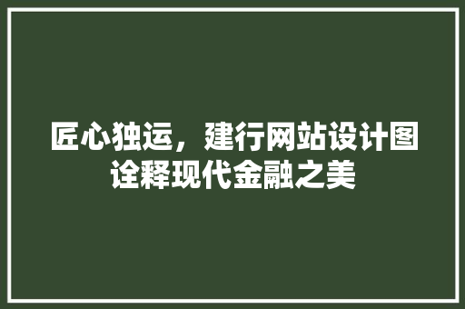 匠心独运，建行网站设计图诠释现代金融之美