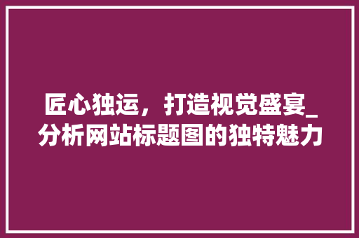 匠心独运，打造视觉盛宴_分析网站标题图的独特魅力