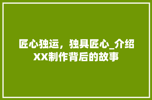 匠心独运，独具匠心_介绍XX制作背后的故事 匠心独运，独具匠心_介绍XX制作背后的故事 SEO关键词