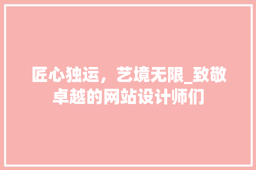匠心独运，艺境无限_致敬卓越的网站设计师们 匠心独运，艺境无限_致敬卓越的网站设计师们 网站建设公司