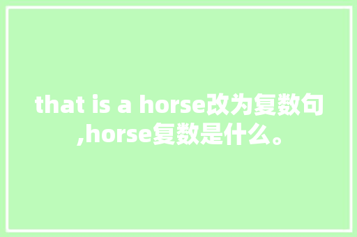 that is a horse改为复数句,horse复数是什么。