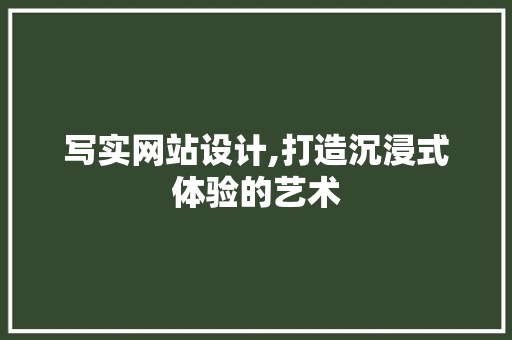写实网站设计,打造沉浸式体验的艺术 写实网站设计,打造沉浸式体验的艺术 必应SEO