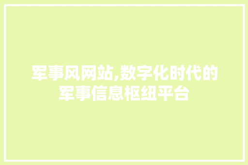 军事风网站,数字化时代的军事信息枢纽平台 军事风网站,数字化时代的军事信息枢纽平台 必应SEO