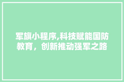 军旗小程序,科技赋能国防教育，创新推动强军之路