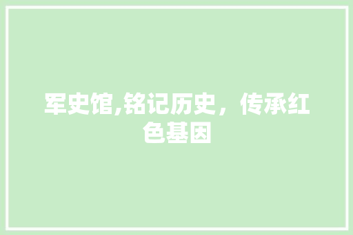 军史馆,铭记历史，传承红色基因 军史馆,铭记历史，传承红色基因 必应SEO